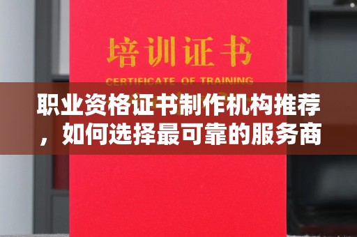 申扎职业资格证书制作机构推荐，如何选择最可靠的服务商